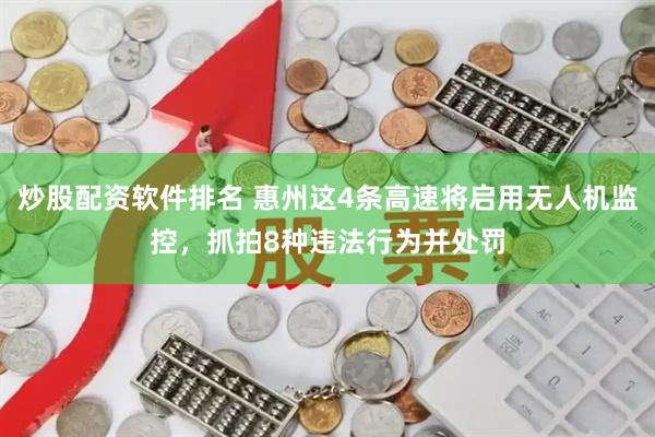 炒股配资软件排名 惠州这4条高速将启用无人机监控，抓拍8种违法行为并处罚