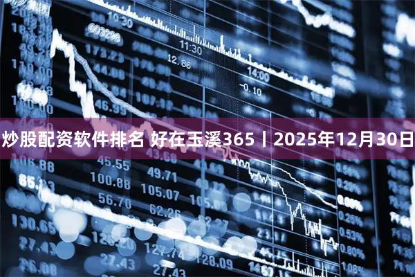 炒股配资软件排名 好在玉溪365丨2025年12月30日