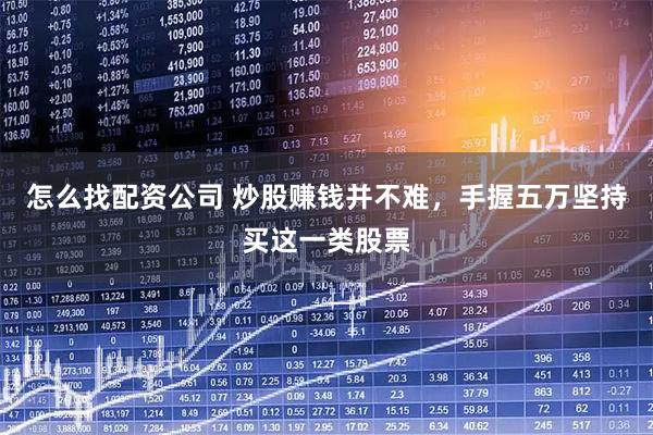怎么找配资公司 炒股赚钱并不难，手握五万坚持买这一类股票