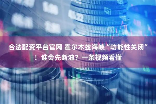 合法配资平台官网 霍尔木兹海峡“功能性关闭”！谁会先断油？一条视频看懂